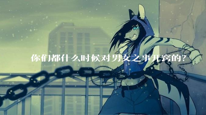 你们都什么时候对男女之事开窍的？
