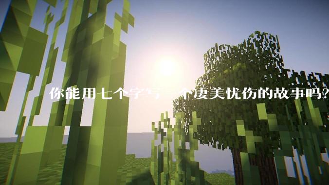 你能用七个字写一个凄美忧伤的故事吗？